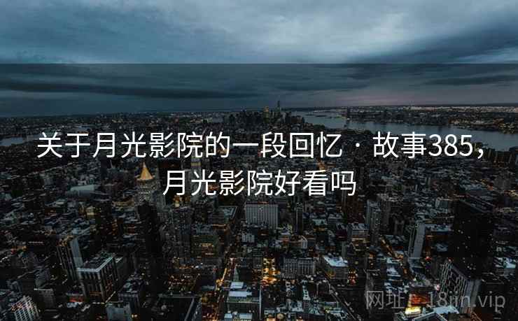 关于月光影院的一段回忆 · 故事385，月光影院好看吗