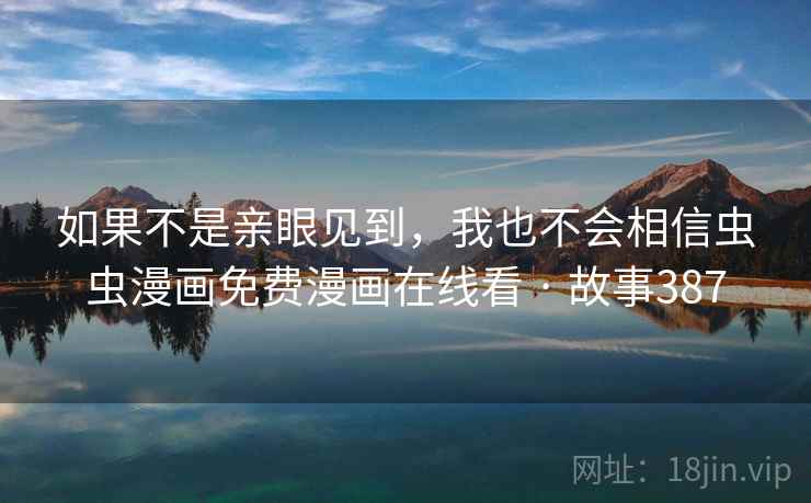 如果不是亲眼见到，我也不会相信虫虫漫画免费漫画在线看 · 故事387