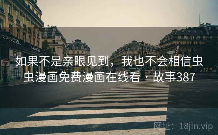 如果不是亲眼见到，我也不会相信虫虫漫画免费漫画在线看 · 故事387