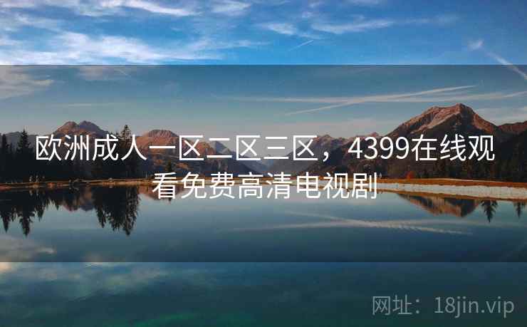 欧洲成人一区二区三区，4399在线观看免费高清电视剧