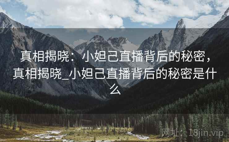 真相揭晓：小妲己直播背后的秘密，真相揭晓_小妲己直播背后的秘密是什么
