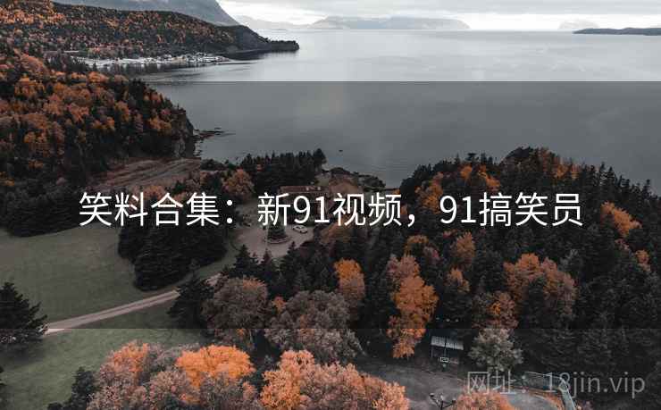 笑料合集：新91视频，91搞笑员