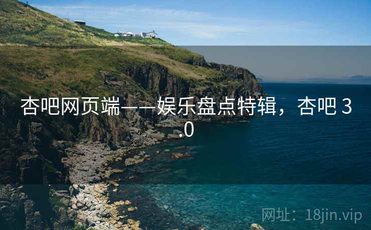 杏吧网页端——娱乐盘点特辑，杏吧 3.0