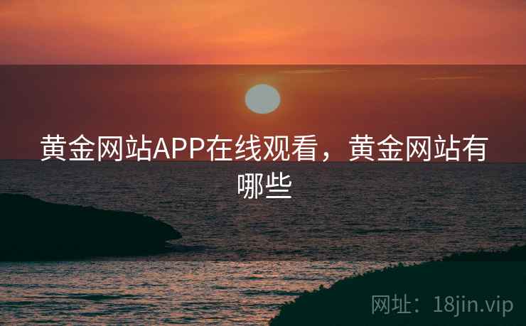 黄金网站APP在线观看，黄金网站有哪些