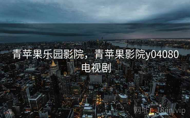 青苹果乐园影院，青苹果影院y04080电视剧