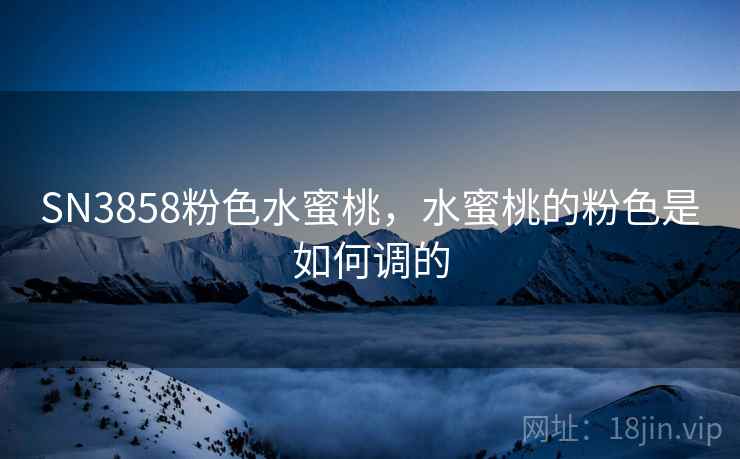 SN3858粉色水蜜桃，水蜜桃的粉色是如何调的