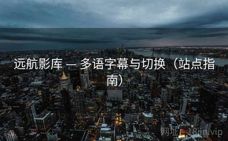 远航影库 — 多语字幕与切换（站点指南）