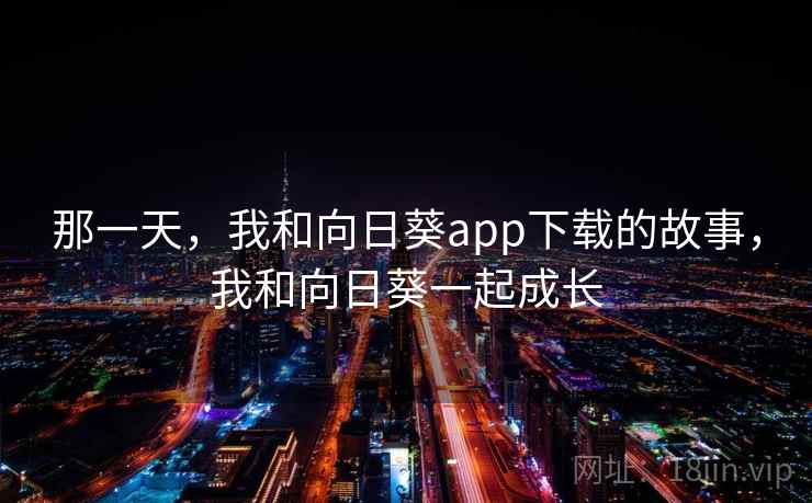 那一天，我和向日葵app下载的故事，我和向日葵一起成长