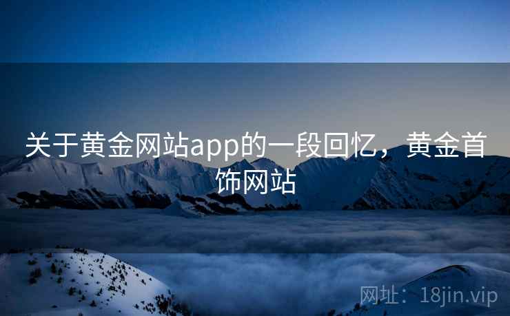 关于黄金网站app的一段回忆，黄金首饰网站