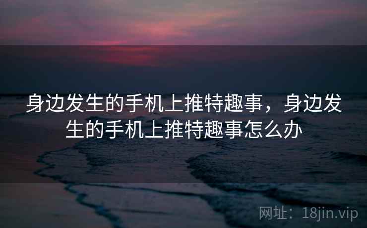 身边发生的手机上推特趣事，身边发生的手机上推特趣事怎么办
