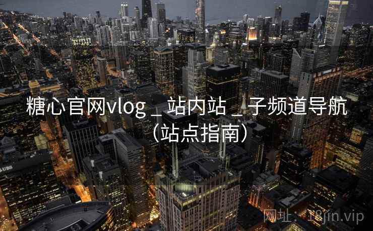 糖心官网vlog _ 站内站 _ 子频道导航（站点指南）