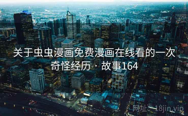 关于虫虫漫画免费漫画在线看的一次奇怪经历 · 故事164