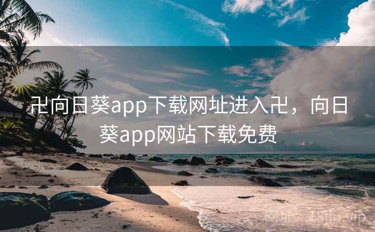 卍向日葵app下载网址进入卍,向日葵app网站下载免费 卍向日葵app下载网址进入卍,向日葵app网站下载免费