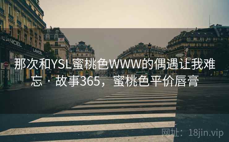 那次和YSL蜜桃色WWW的偶遇让我难忘 · 故事365,蜜桃色平价唇膏