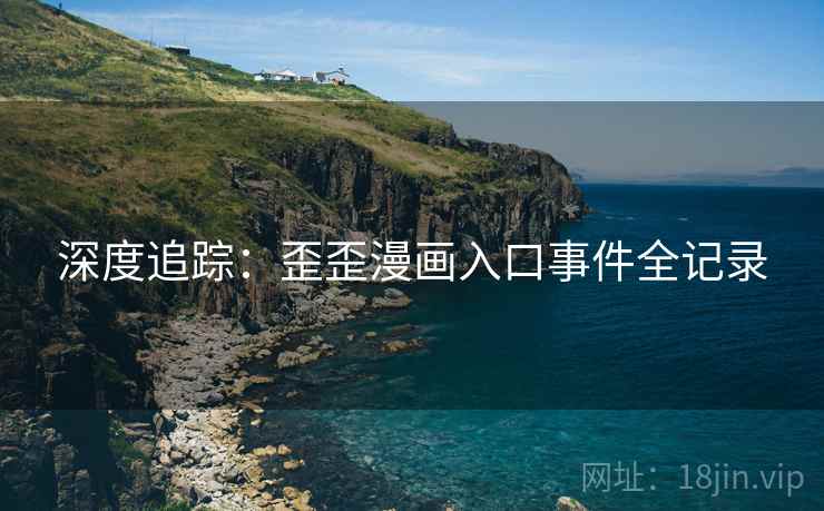 深度追踪:歪歪漫画入口事件全记录