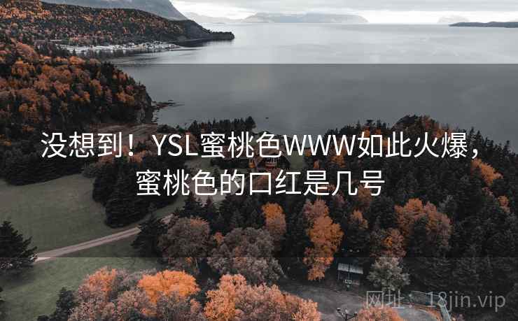 没想到!YSL蜜桃色WWW如此火爆,蜜桃色的口红是几号