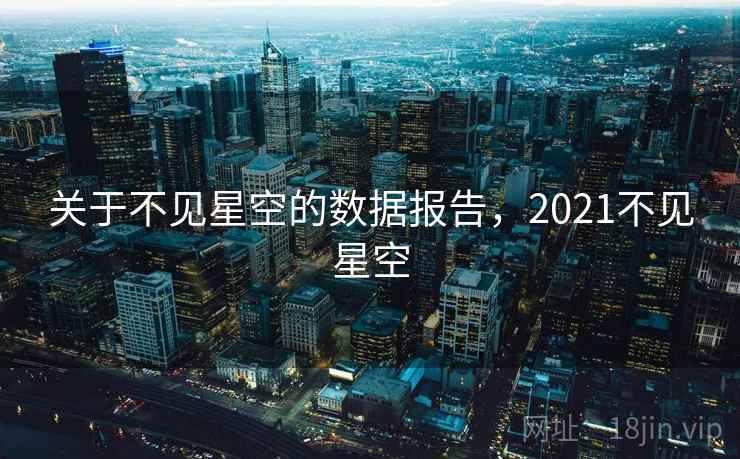 关于不见星空的数据报告,2021不见星空 关于不见星空的数据报告,2021不见星空