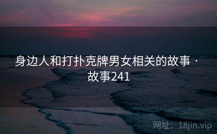 身边人和打扑克牌男女相关的故事 · 故事241
