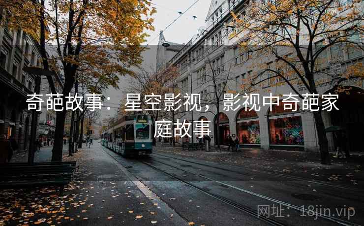 奇葩故事：星空影视，影视中奇葩家庭故事