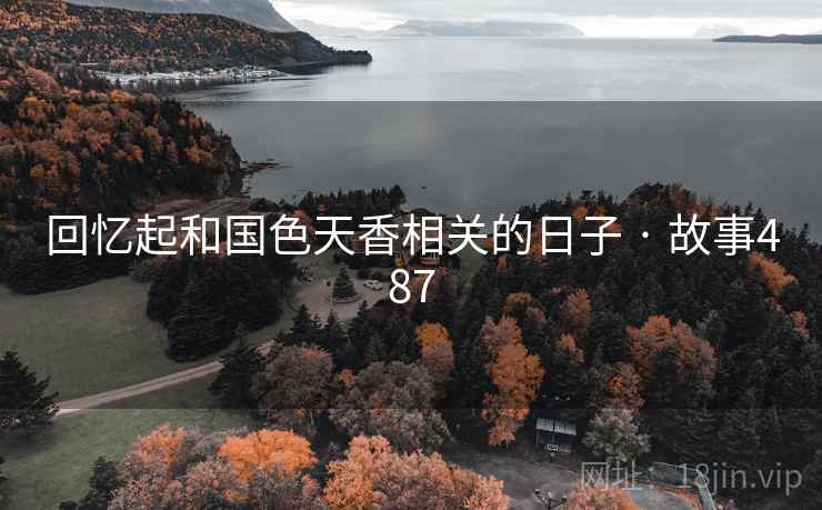 回忆起和国色天香相关的日子 · 故事487 回忆起和国色天香相关的日子 · 故事487