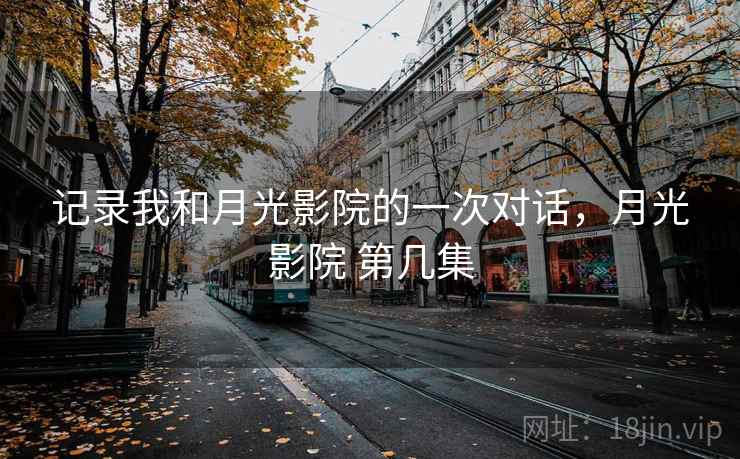 记录我和月光影院的一次对话，月光影院 第几集
